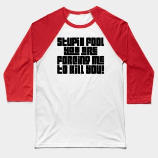 Stupid Fool, You Are Forcing Me To Kill You! Baseball T-Shirt